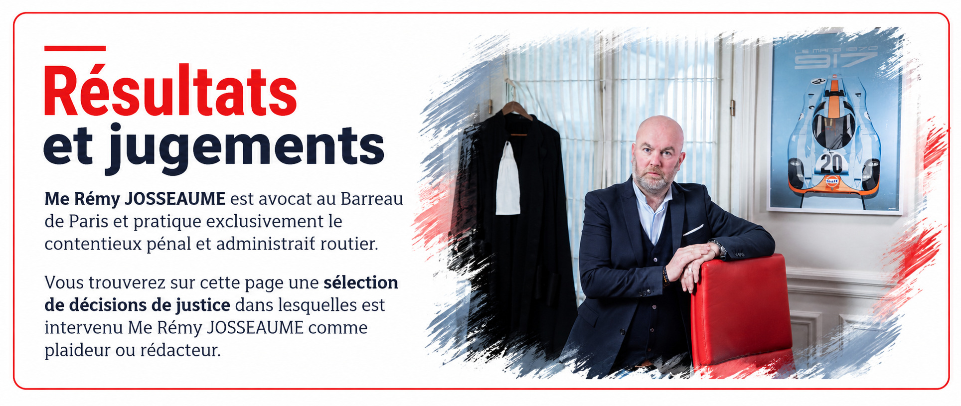 R�sultats et jugements. Me R�my JOSSEAUME, avocat au Barreau de Paris, pratique exclusivement le contentieux p�nal et administratif routier. D�couvrez une s�lection de d�cisions de justice dans lesquelles il est intervenu comme plaideur ou r�dacteur.